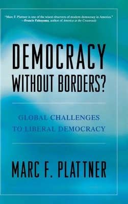 Democracy Without Borders?: Global Challenges to Liberal Democracy by Marc F. Plattner