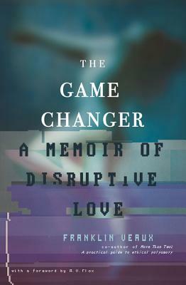 The Game Changer: A Memoir of Disruptive Love by Franklin Veaux