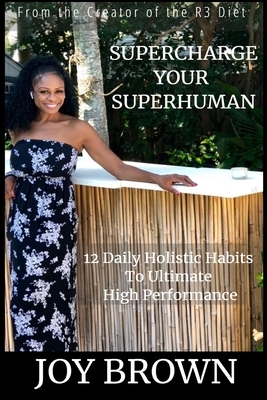 SuperCharge Your Superhuman: 12 Daily Holistic Habits To Ultimate High Performance by Joy Brown