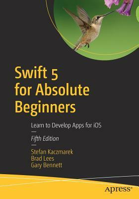 Swift 5 for Absolute Beginners: Learn to Develop Apps for IOS by Stefan Kaczmarek, Gary Bennett, Brad Lees