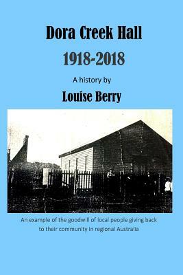 Dora Creek Hall 1918-2018 by Louise Berry