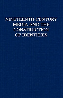 Nineteenth-Century Media and the Construction of Identities by B. Bell, Laurel Brake, D. Finkelstein