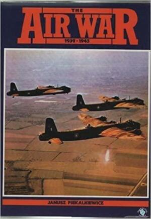 The Air War, 1939-1945 by Janusz Piekalkiewicz