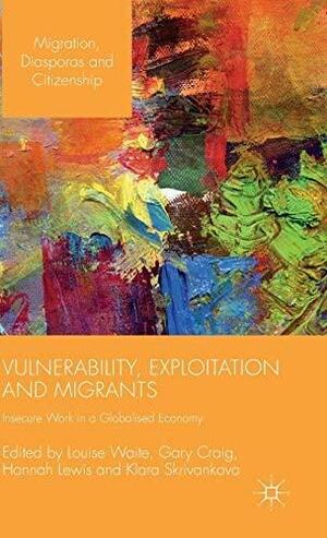 Vulnerability, Exploitation and Migrants: Insecure Work in a Globalised Economy by Hannah Lewis, Gary Craig, Klara Skrivankova, Louise Waite