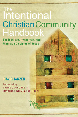 The Intentional Christian Community Handbook: For Idealists, Hypocrites, and Wannabe Disciples of Jesus by Jonathan Wilson-Hartgrove, David Janzen, Shane Claiborne