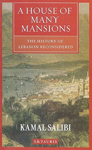 House of Many Mansions, A: History of Lebanon Reconsidered by Kamal Salibi, Kamal Salibi