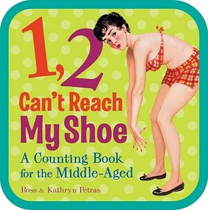 1, 2, Can't Reach My Shoe: A Counting Book for the Middle-Aged by Kathryn Petras, Ross Petras