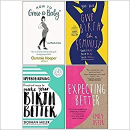 How to Grow a Baby and Push It Out, Give Birth Like a Feminist, Hypnobirthing, Expecting Better 4 Books Collection Set by Emily Oster, Clemmie Hooper, Clemmie Hooper, Milli Hill