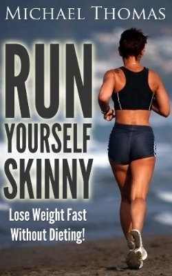 Run Yourself Skinny: Lose Weight Fast Without Dieting! by Michael Thomas