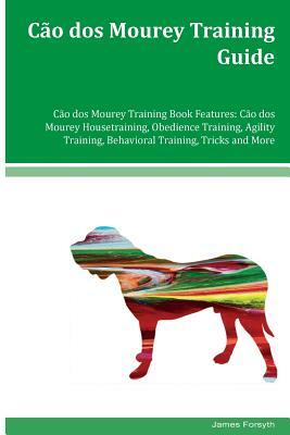 Cao dos Mourey Training Guide Cao dos Mourey Training Book Features: Cao dos Mourey Housetraining, Obedience Training, Agility Training, Behavioral Tr by James Forsyth