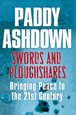 Swords And Ploughshares: Building Peace in the 21st Century: Bringing Peace to the 21st Century by Paddy Ashdown