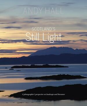 Scotland's Still Light: A Photographer's Perspective on Landscape and Literature by Andy Hall