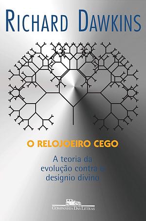 O Relojoeiro Cego: a teoria da evolução contra o desígnio divino by Richard Dawkins