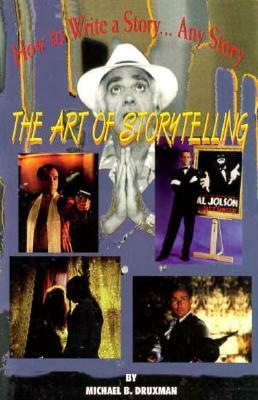 The Art of Storytelling:How To Write A Story....Any Story by Michael B. Druxman