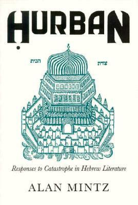 Hurban: Responses to Catastrophe in Hebrew Literature by Alan L. Mintz