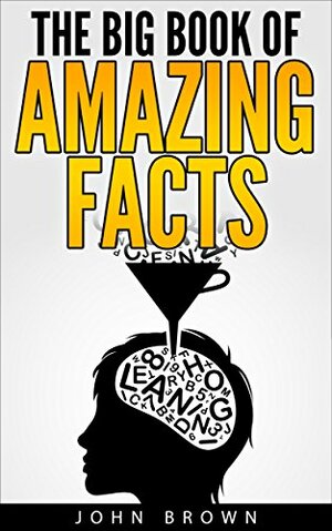 The Big Book of Amazing Facts by John Brown