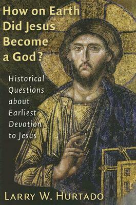 How on Earth Did Jesus Become a God?: Historical Questions about Earliest Devotion to Jesus by Larry W. Hurtado