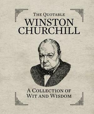 The Quotable Winston Churchill: A Collection of Wit and Wisdom by 
