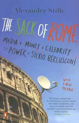 The Sack of Rome: Media + Money + Celebrity = Power = Silvio Berlusconi by Alexander Stille