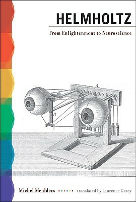 Helmholtz: From Enlightenment to Neuroscience by Laurence Garey, Michel Meulders