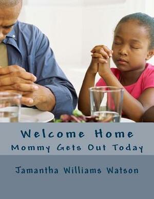 Welcome Home: Mommy Gets Out Today by Jamantha Williams Watson
