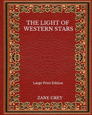The Light Of Western Stars - Large Print Edition by Zane Grey