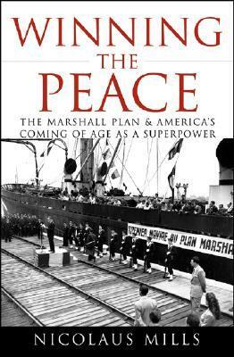 Winning the Peace: The Marshall Plan and America's Coming of Age as a Superpower by Nicolaus Mills
