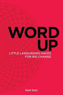Word Up: Little Languaging Hacks for Big Change by Dani Katz