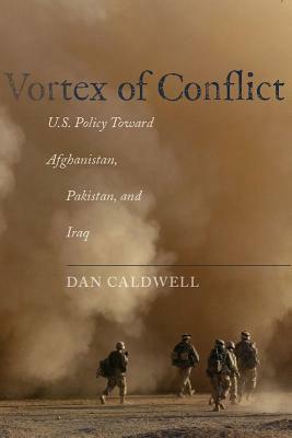 Vortex of Conflict: U.S. Policy Toward Afghanistan, Pakistan, and Iraq by Dan Caldwell