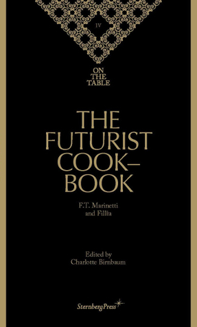 The Futurist Cookbook by Filippo Tommaso Marinetti, Fillìa, Jan Hietala, Charlotte Birnbaum, Barbara McGilvray