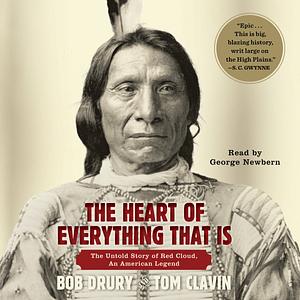 The Heart of Everything That Is: The Untold Story of Red Cloud, An American Legend by Tom Clavin, Bob Drury