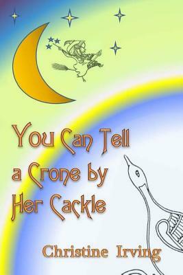 You Can Tell A Crone By Her Cackle by Christine Irving
