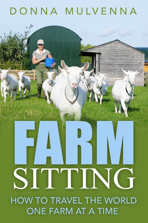 Farm Sitting - How to travel the world one farm at a time. by Donna Mulvenna