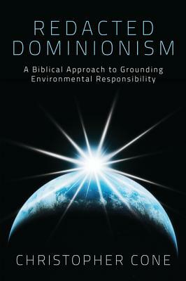 Redacted Dominionism: A Biblical Approach to Grounding Environmental Responsibility by Christopher Cone