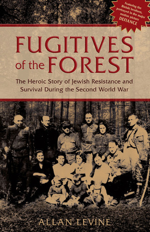 Fugitives of the Forest: The Heroic Story of Jewish Resistance and Survival During the Second World War by Allan Levine
