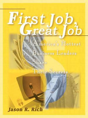 First Job, Great Job: America's Hottest Business Leaders Share Their Secrets by Jason R. Rich