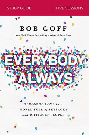 Everybody, Always Bible Study Guide: Becoming Love in a World Full of Setbacks and Difficult People by Bob Goff, Bob Goff
