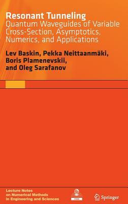 Resonant Tunneling: Quantum Waveguides of Variable Cross-Section, Asymptotics, Numerics, and Applications by Lev Baskin, Pekka Neittaanmaki, Boris Plamenevskii