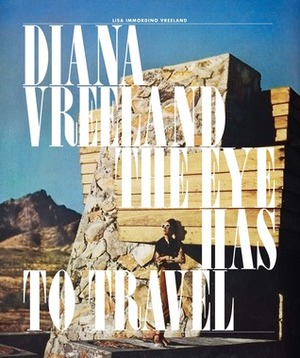 Diana Vreeland: The Eye Has to Travel by Lisa Immordino Vreeland, Judith Thurman, Judith Clark, Lally Weymouth