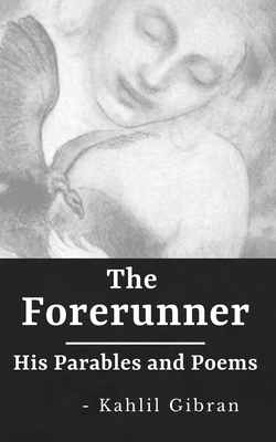 The Forerunner: His Parables and Poems (Annotated) by Kahlil Gibran