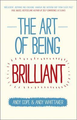 The Art of Being Brilliant: Transform Your Life by Doing What Works for You by Andy Cope, Andy Whittaker