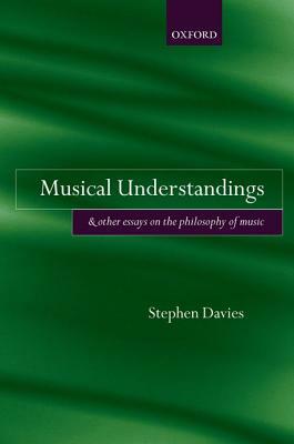 Musical Understandings: And Other Essays on the Philosophy of Music by Stephen Davies