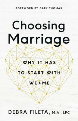 Choosing Marriage: Why It Has to Start with We&gt;me by Debra K. Fileta