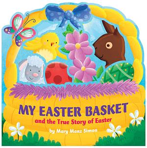 My Easter Basket (die-cut): The True Story of Easter by Mary Manz Simon, Angelika Scudamore