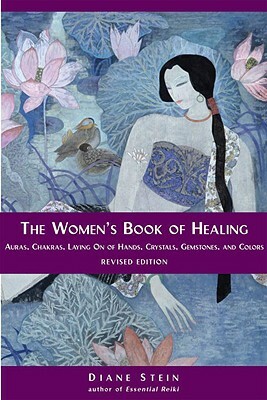 The Women's Book of Healing: Auras, Chakras, Laying on of Hands, Crystals, Gemstones, and Colors by Diane Stein