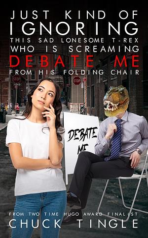 Just Kind Of Ignoring This Sad Lonesome T-Rex Who Is Screaming "Debate Me" From His Folding Chair by Chuck Tingle