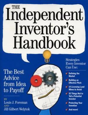The Independent Inventor's Handbook: The Best Advice from Idea to Payoff by Louis Foreman, Jill Gilbert Welytok