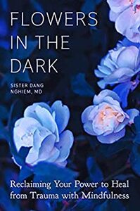 Flowers in the Dark: Reclaiming Your Power to Heal from Trauma with Mindfulness by Dang Nghiem