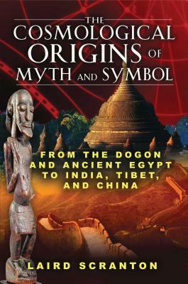 The Cosmological Origins of Myth and Symbol: From the Dogon and Ancient Egypt to India, Tibet, and China by Laird Scranton