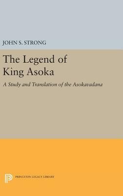 The Legend of King Asoka: A Study and Translation of the Asokavadana by John S. Strong